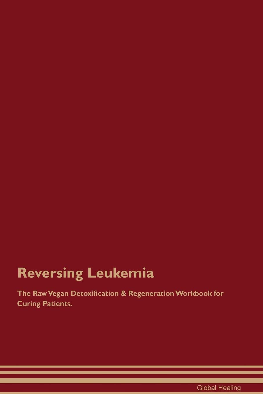 Reversing Leukemia The Raw Vegan Detoxification & Regeneration Workbook for Curing Patients Medicine