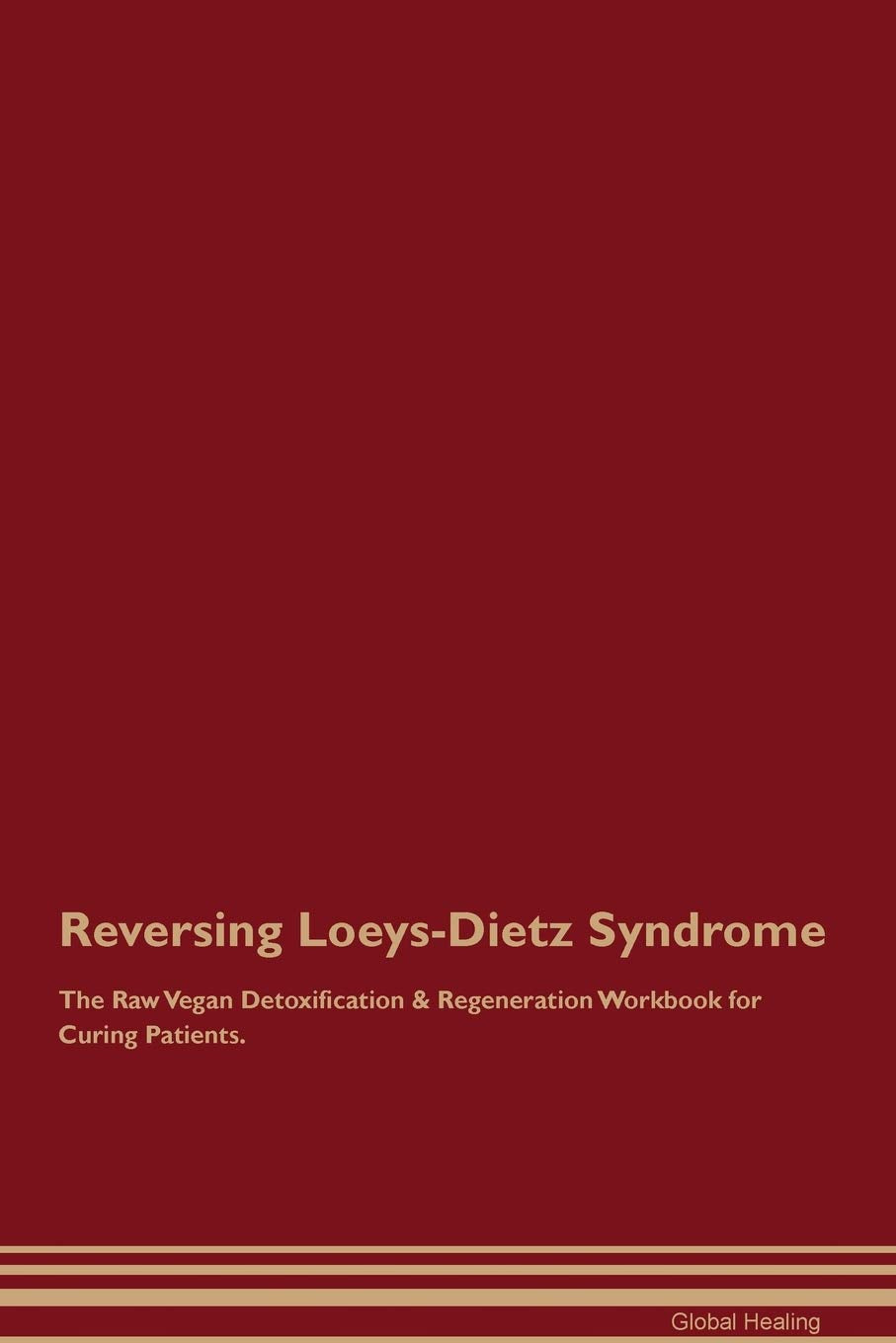 Reversing Loeys-Dietz Syndrome The Raw Vegan Detoxification & Regeneration Workbook for Curing Patients Medicine