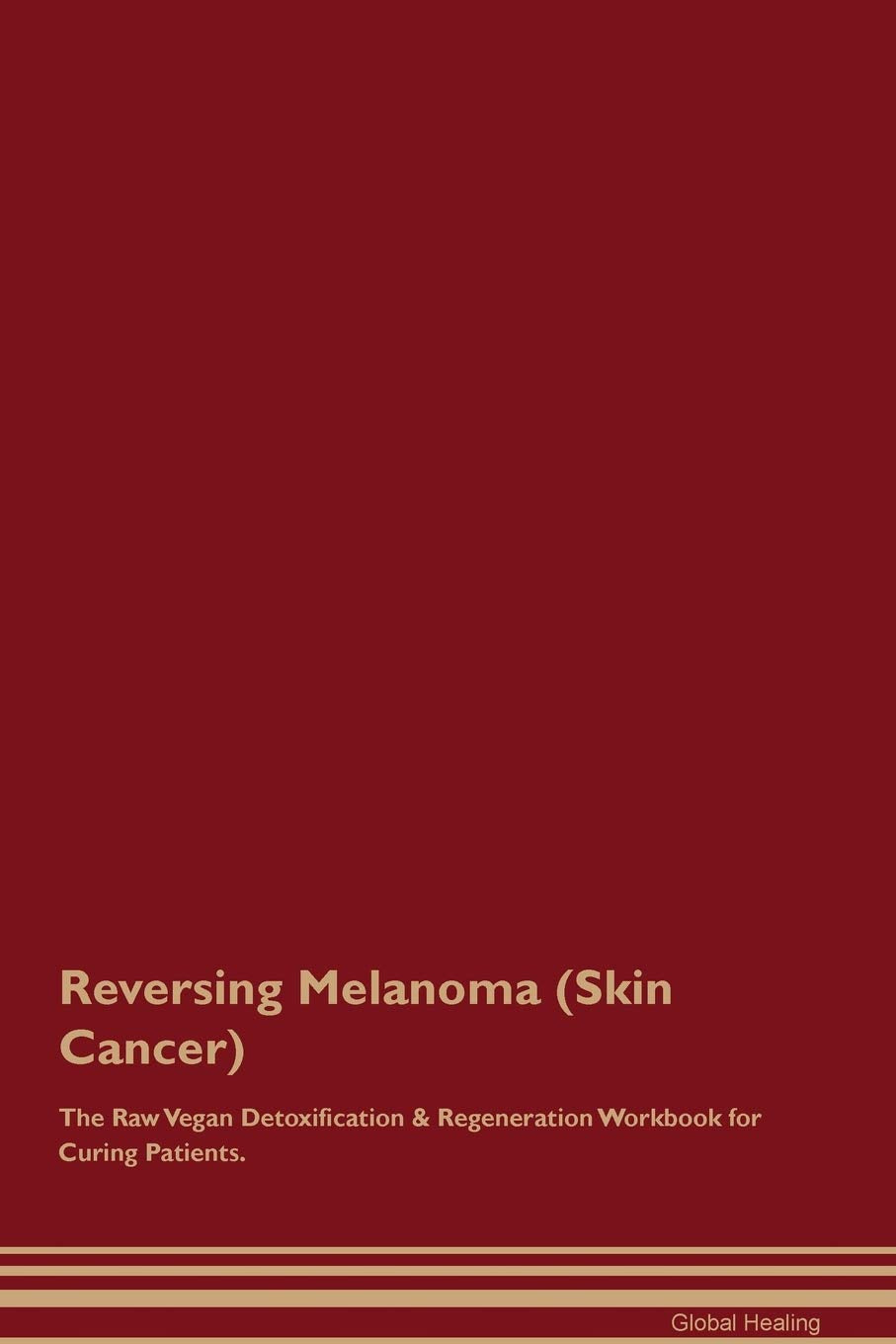 Reversing Melanoma (Skin Cancer) The Raw Vegan Detoxification & Regeneration Workbook for Curing Patients Medicine
