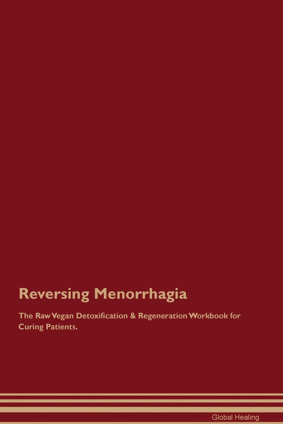 Reversing Menorrhagia The Raw Vegan Detoxification & Regeneration Workbook for Curing Patients Medicine