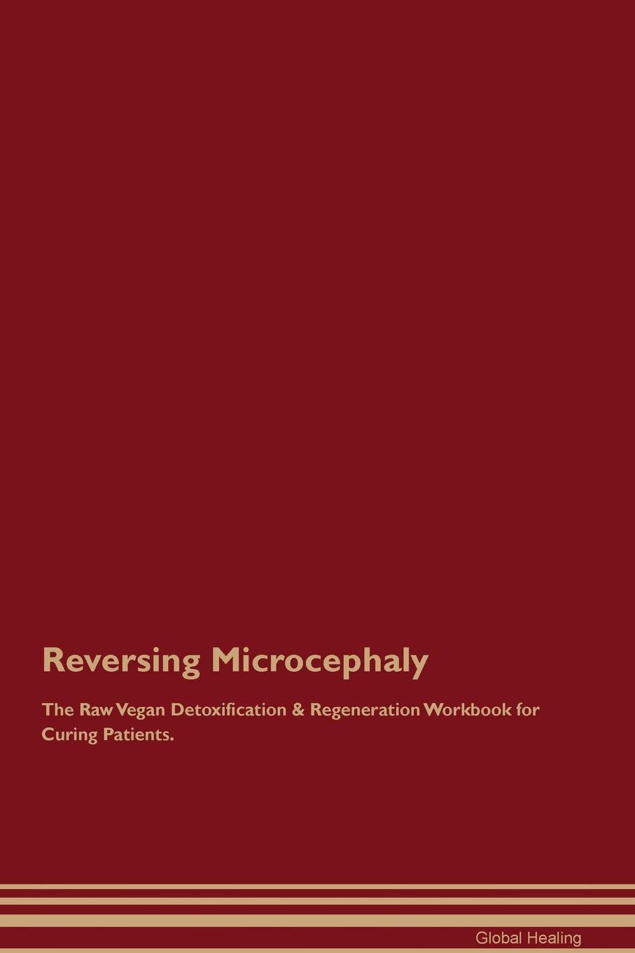 Reversing Microcephaly The Raw Vegan Detoxification & Regeneration Workbook for Curing Patients Medicine