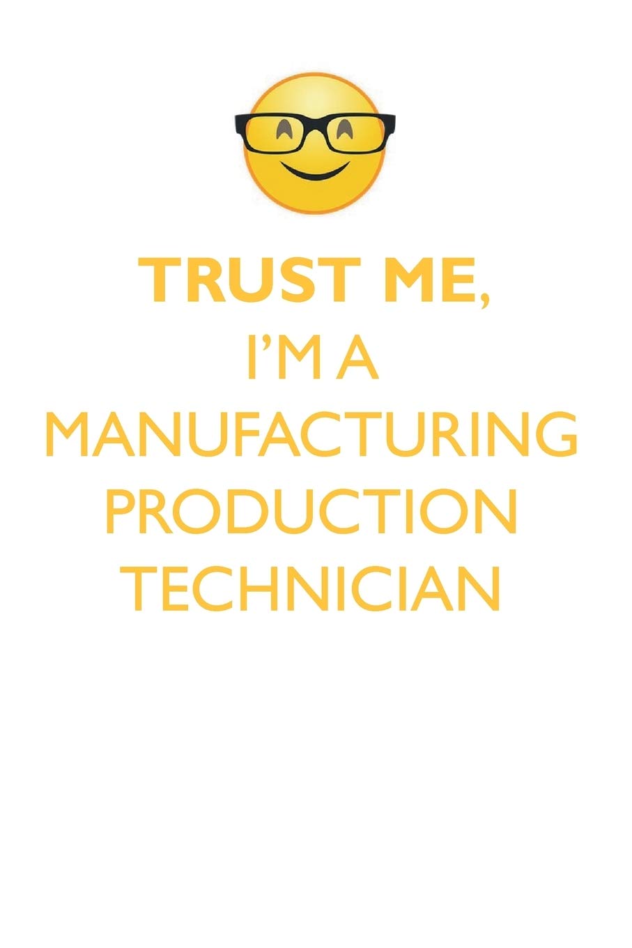TRUST ME, I'M A MANUFACTURING PRODUCTION TECHNICIAN AFFIRMATIONS WORKBOOK Positive Affirmations Workbook. Includes: Mentoring Questions, Guidance, Sup Education & Training