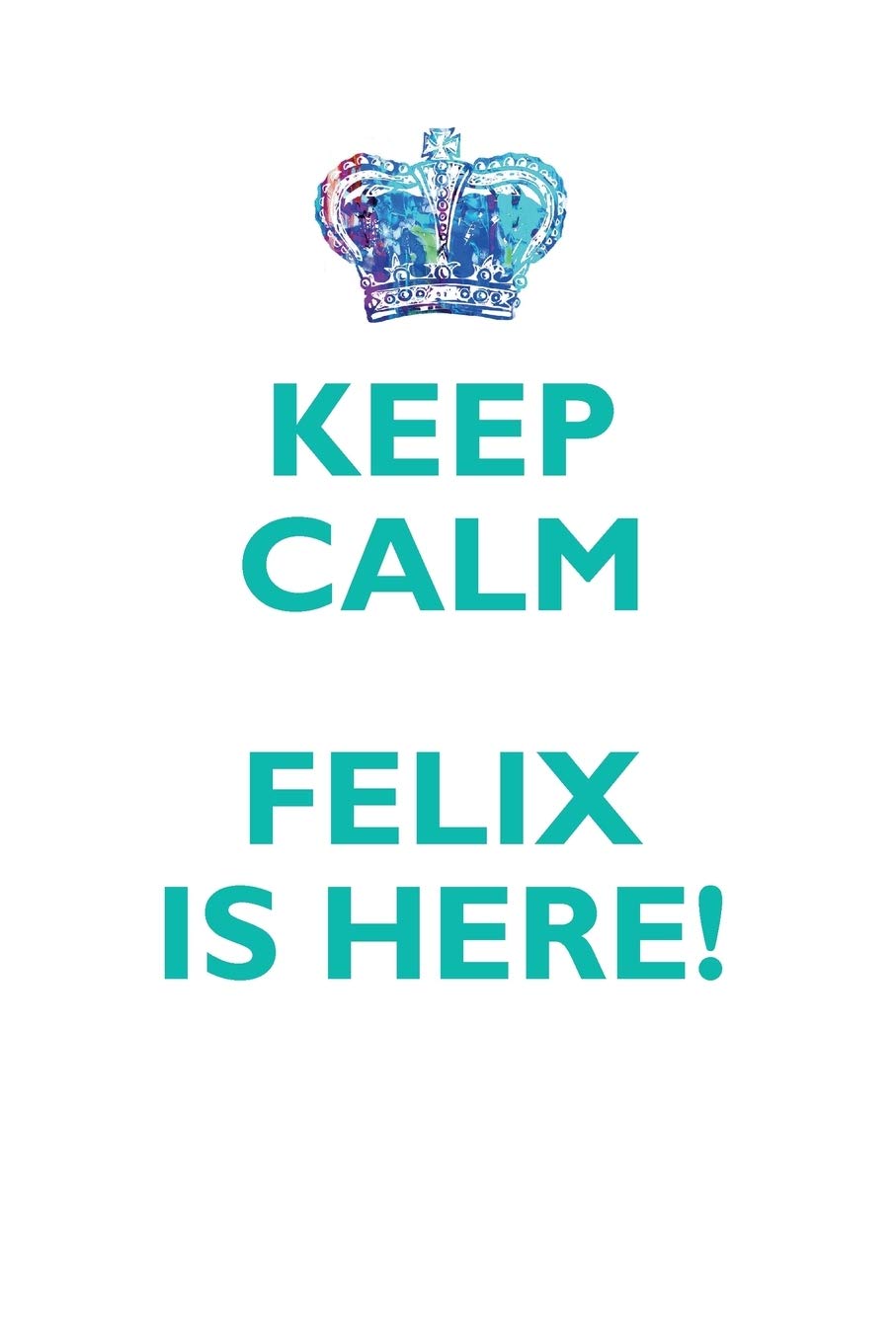 KEEP CALM FELIX IS HERE!: AFFIRMATIONS WORKBOOK Positive Affirmations Workbook Includes: Mentoring Questions, Guidance, Supporting You Learning & Reference