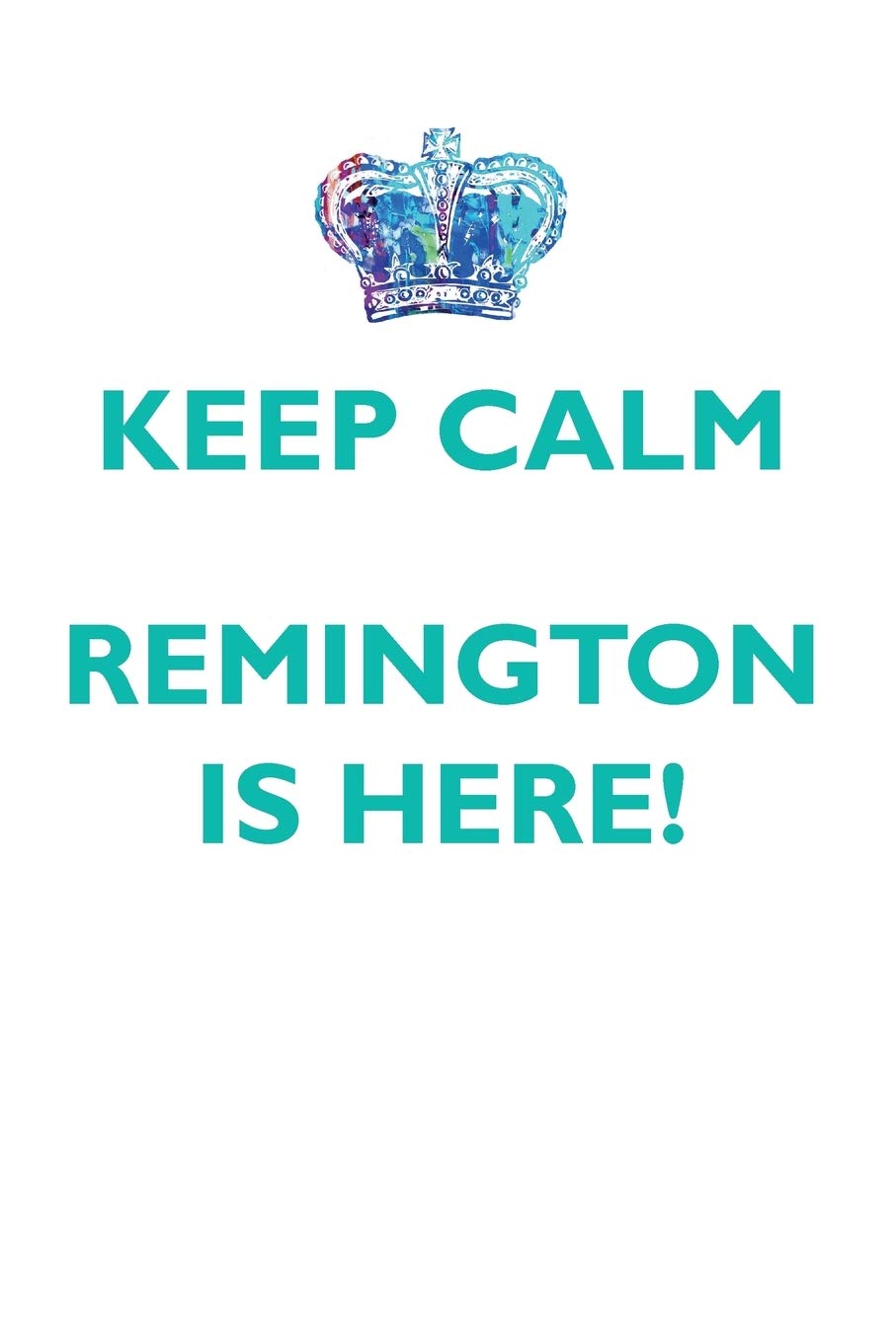 KEEP CALM REMINGTON IS HERE!: AFFIRMATIONS WORKBOOK Positive Affirmations Workbook Includes: Mentoring Questions, Guidance, Supporting You Learning & Reference