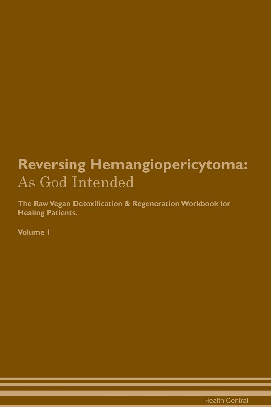 Reversing Hemangiopericytoma: As God Intended The Raw Vegan Plant-Based Detoxification & Regeneration Workbook for Healing Patients. Volume 1 Health, Nutrition & Fitness