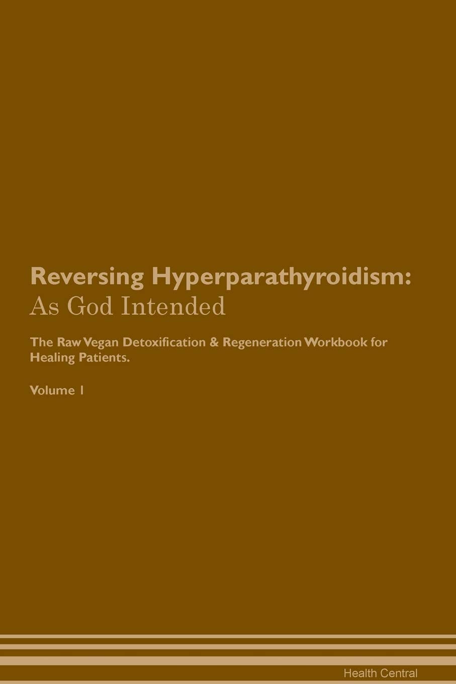 Reversing Hyperparathyroidism: As God Intended The Raw Vegan Plant-Based Detoxification & Regeneration Workbook for Healing Patients. Volume 1 Health, Nutrition & Fitness