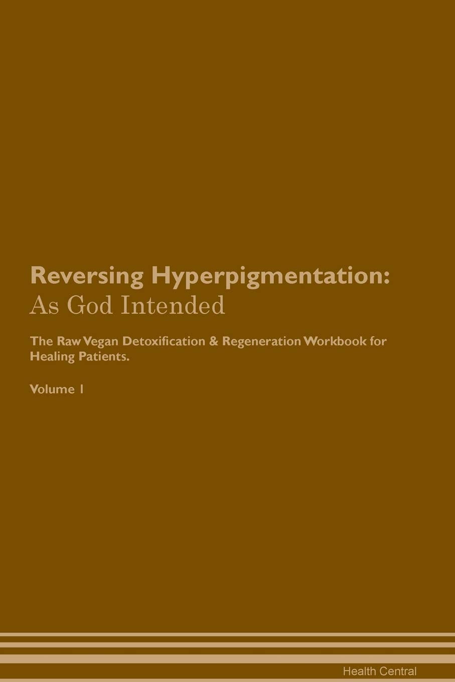 Reversing Hyperpigmentation: As God Intended The Raw Vegan Plant-Based Detoxification & Regeneration Workbook for Healing Patients. Volume 1 Health, Nutrition & Fitness