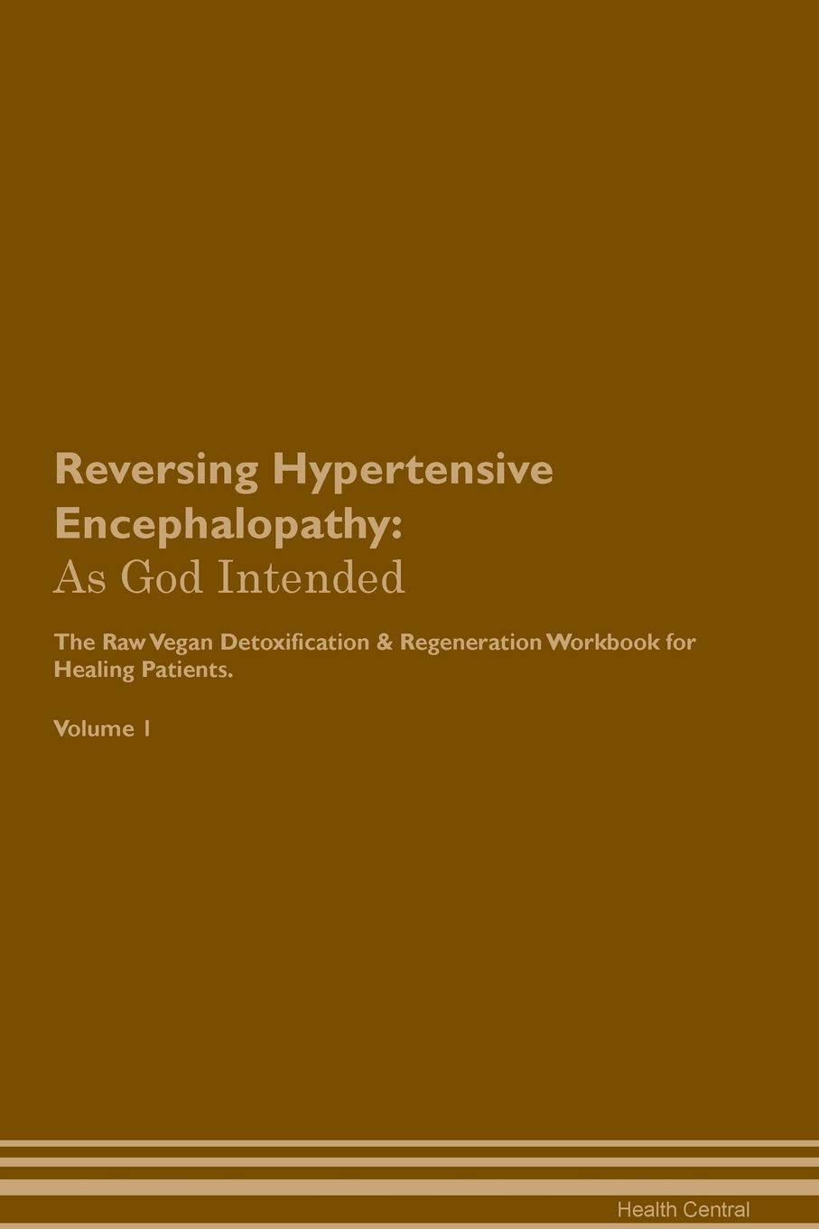 Reversing Hypertensive Encephalopathy: As God Intended The Raw Vegan Plant-Based Detoxification & Regeneration Workbook for Healing Patients. Volume 1 Health, Nutrition & Fitness
