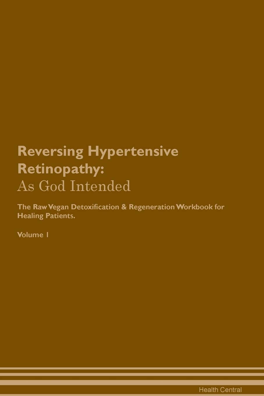 Reversing Hypertensive Retinopathy: As God Intended The Raw Vegan Plant-Based Detoxification & Regeneration Workbook for Healing Patients. Volume 1 Health, Nutrition & Fitness