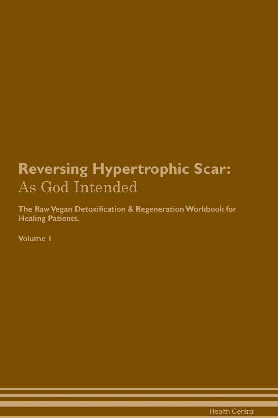 Reversing Hypertrophic Scar: As God Intended The Raw Vegan Plant-Based Detoxification & Regeneration Workbook for Healing Patients. Volume 1 Health, Nutrition & Fitness