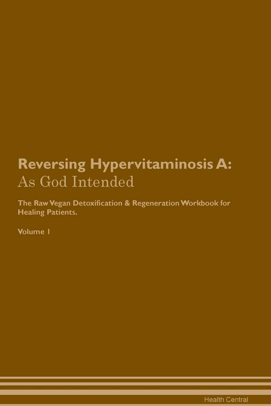 Reversing Hypervitaminosis A: As God Intended The Raw Vegan Plant-Based Detoxification & Regeneration Workbook for Healing Patients. Volume 1 Health, Nutrition & Fitness