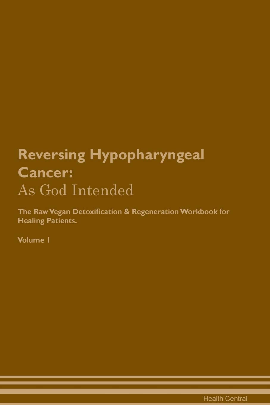 Reversing Hypopharyngeal Cancer: As God Intended The Raw Vegan Plant-Based Detoxification & Regeneration Workbook for Healing Patients. Volume 1 Health, Nutrition & Fitness
