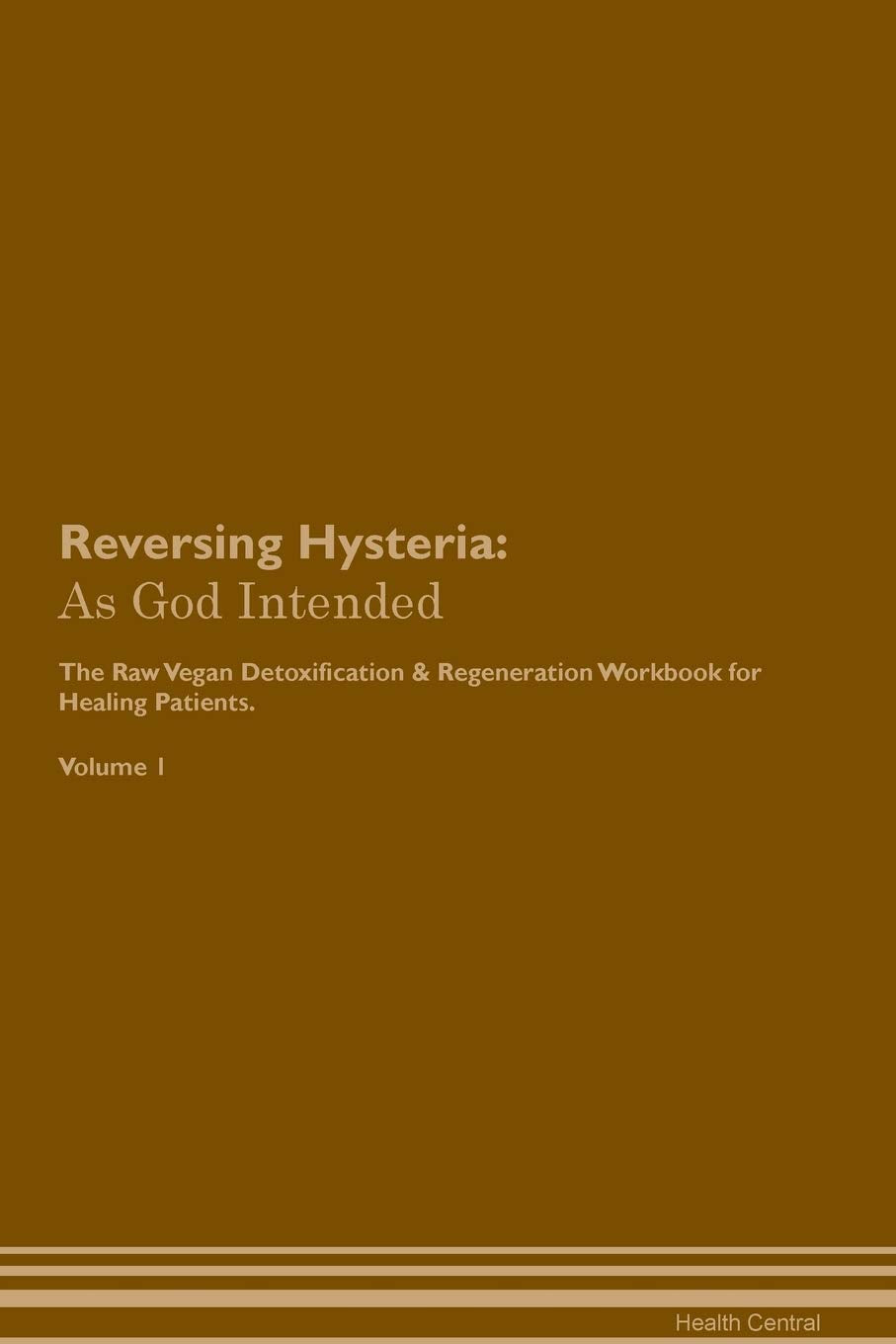 Reversing Hysteria: As God Intended The Raw Vegan Plant-Based Detoxification & Regeneration Workbook for Healing Patients. Volume 1 Health, Nutrition & Fitness