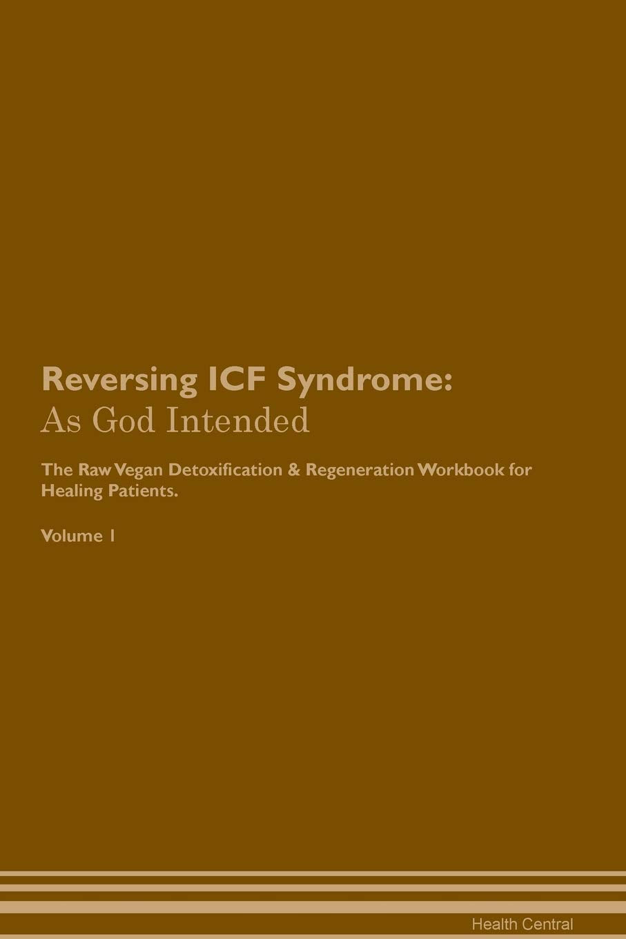 Reversing ICF Syndrome: As God Intended The Raw Vegan Plant-Based Detoxification & Regeneration Workbook for Healing Patients. Volume 1 Health, Nutrition & Fitness
