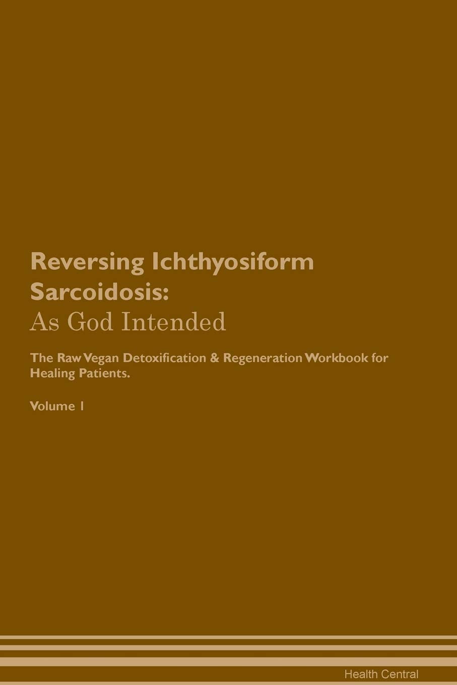 Reversing Ichthyosiform Sarcoidosis: As God Intended The Raw Vegan Plant-Based Detoxification & Regeneration Workbook for Healing Patients. Volume 1 Health, Nutrition & Fitness