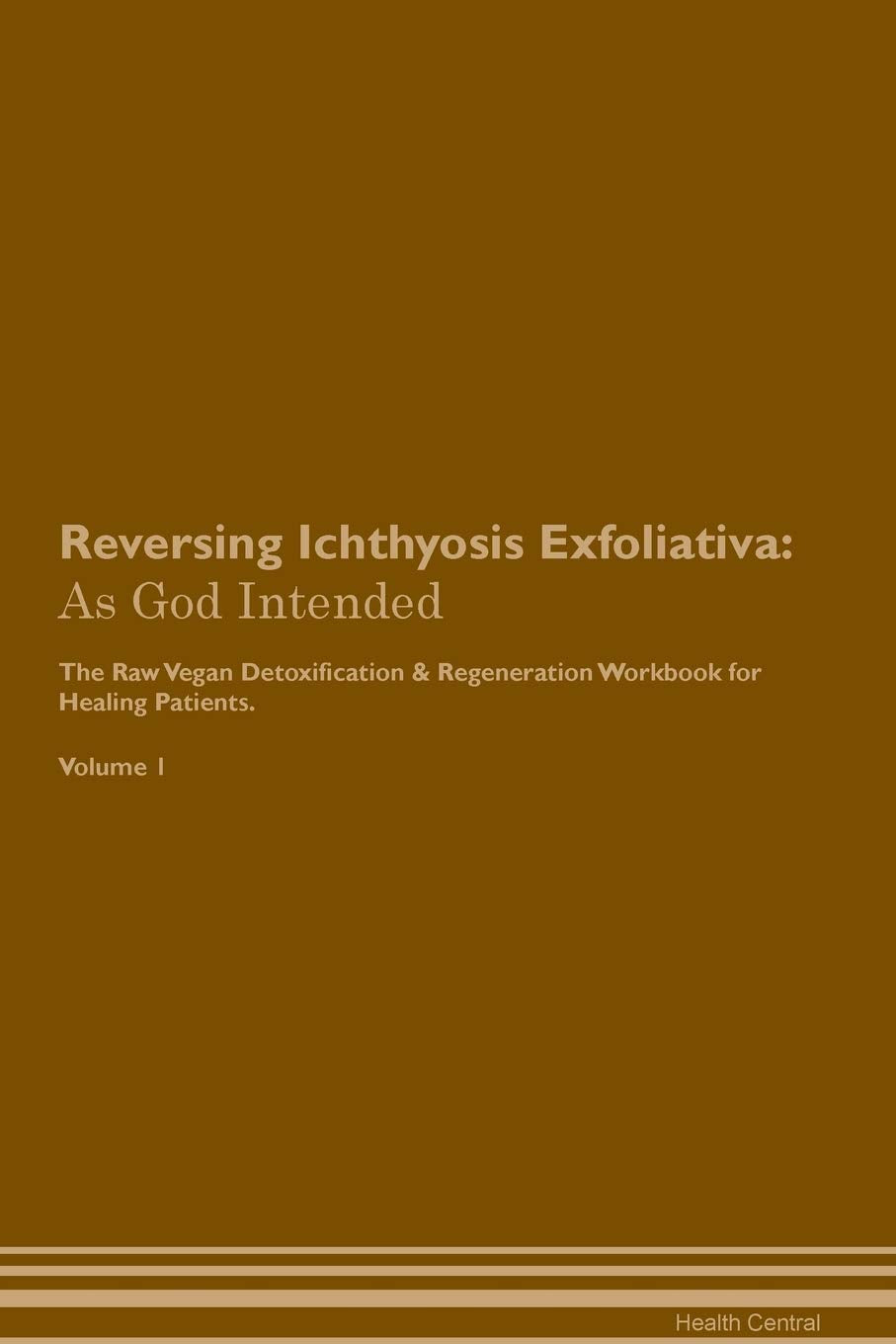 Reversing Ichthyosis Exfoliativa: As God Intended The Raw Vegan Plant-Based Detoxification & Regeneration Workbook for Healing Patients. Volume 1 Health, Nutrition & Fitness