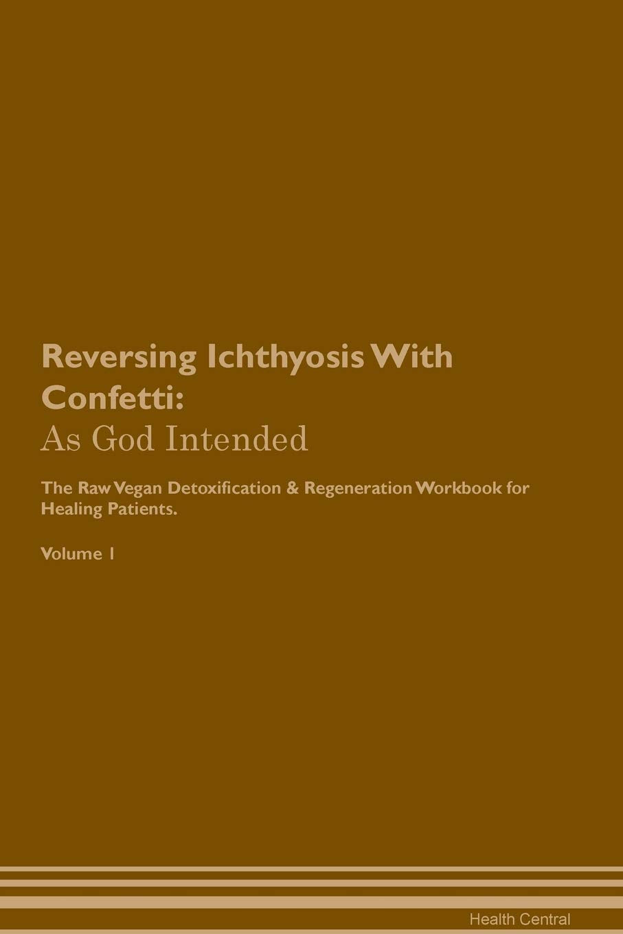 Reversing Ichthyosis With Confetti: As God Intended The Raw Vegan Plant-Based Detoxification & Regeneration Workbook for Healing Patients. Volume 1 Health, Nutrition & Fitness