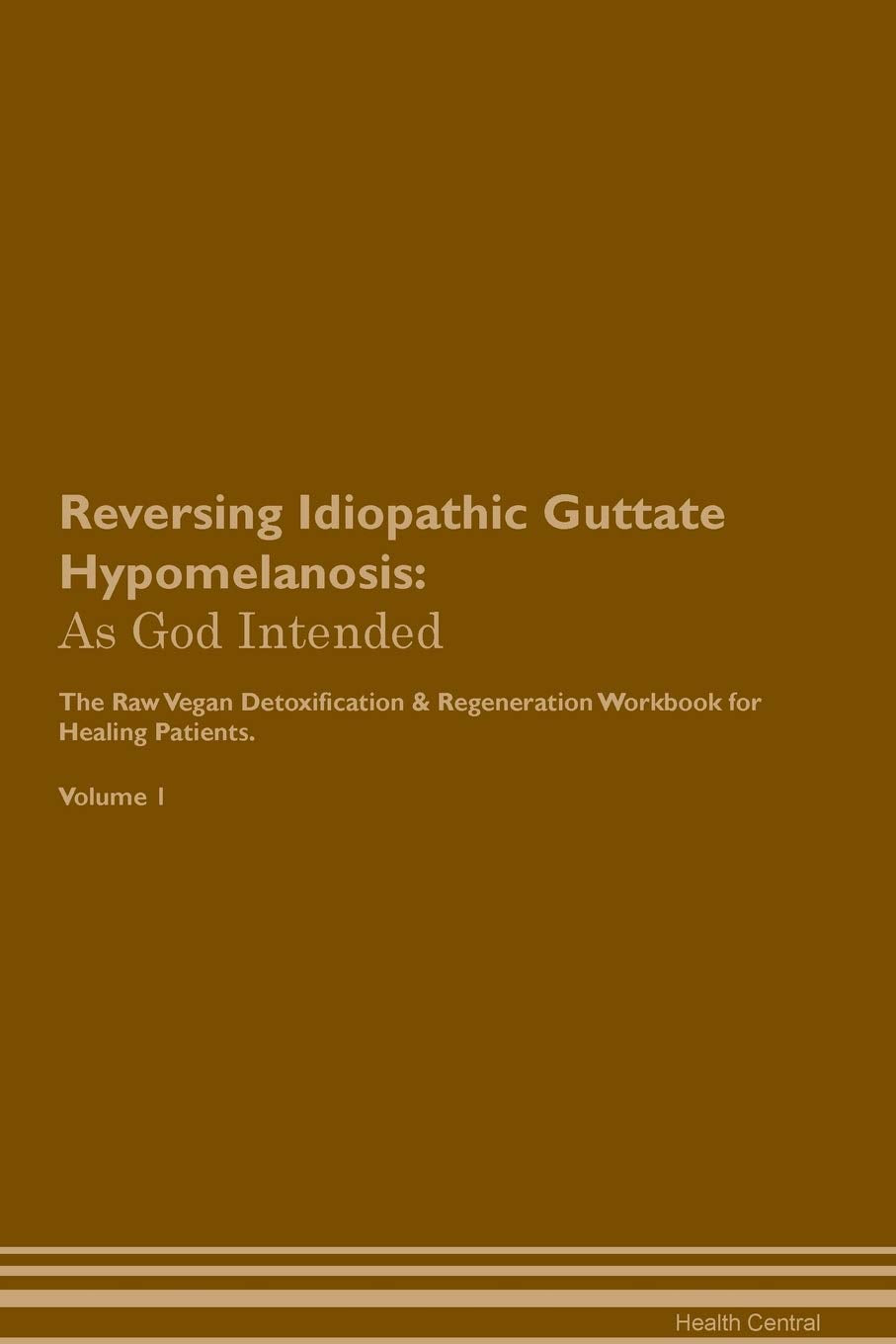 Reversing Idiopathic Guttate Hypomelanosis: As God Intended The Raw Vegan Plant-Based Detoxification & Regeneration Workbook for Healing Patients. Vol Health, Nutrition & Fitness
