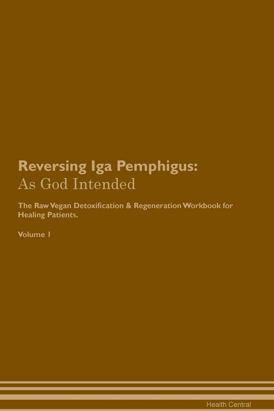 Reversing Iga Pemphigus: As God Intended The Raw Vegan Plant-Based Detoxification & Regeneration Workbook for Healing Patients. Volume 1 Health, Nutrition & Fitness