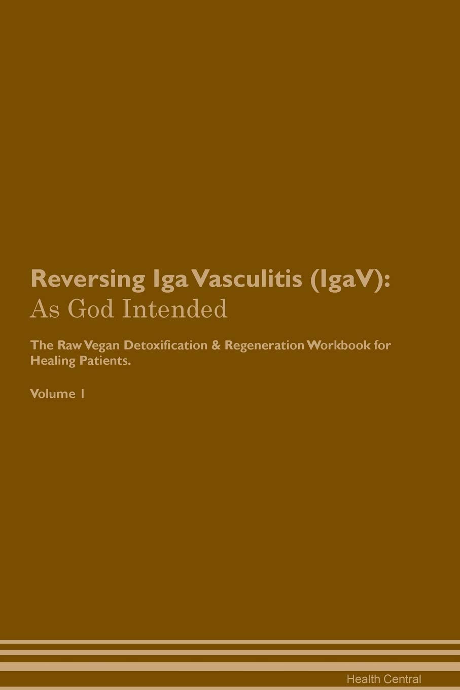 Reversing Iga Vasculitis (IgaV): As God Intended The Raw Vegan Plant-Based Detoxification & Regeneration Workbook for Healing Patients. Volume 1 Health, Nutrition & Fitness