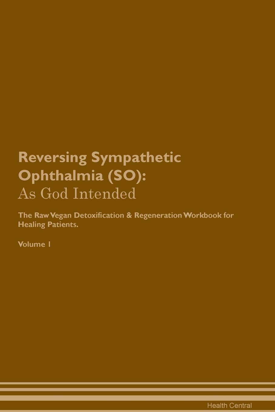 Reversing Sympathetic Ophthalmia (SO): As God Intended The Raw Vegan Plant-Based Detoxification & Regeneration Workbook for Healing Patients. Volume 1 Health, Nutrition & Fitness