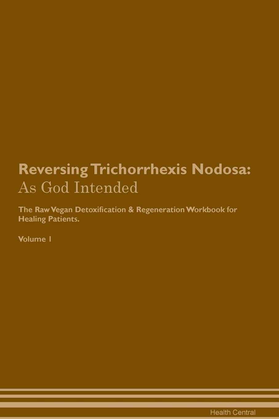 Reversing Trichorrhexis Nodosa: As God Intended The Raw Vegan Plant-Based Detoxification & Regeneration Workbook for Healing Patients. Volume 1 Health, Nutrition & Fitness