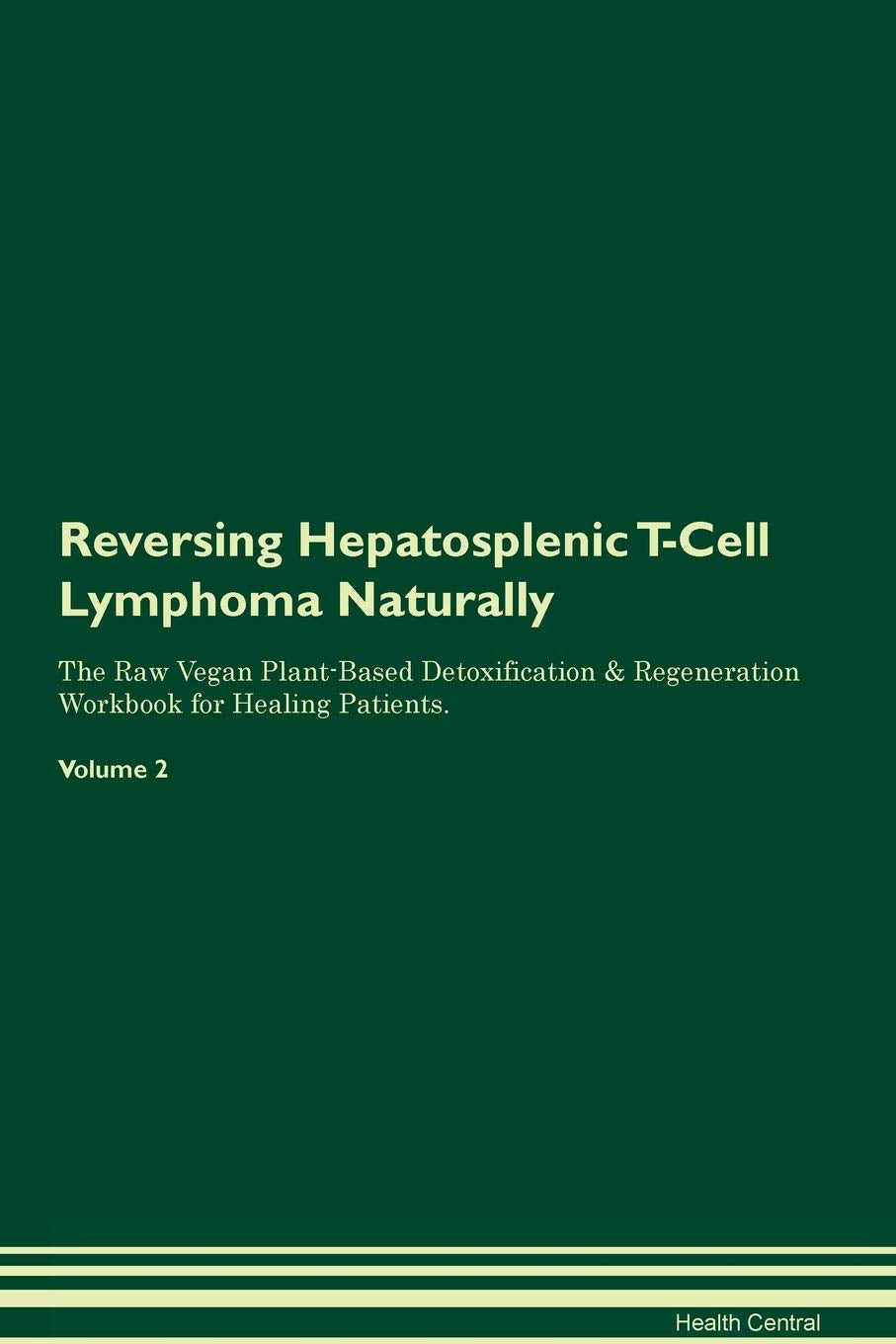 Reversing Hepatosplenic T-Cell Lymphoma Naturally The Raw Vegan Plant-Based Detoxification & Regeneration Workbook for Healing Patients. Volume 2 Health, Nutrition & Fitness