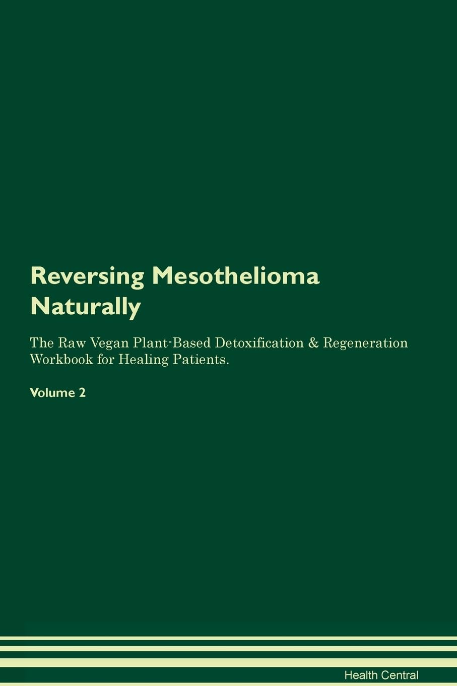 Reversing Mesothelioma Naturally The Raw Vegan Plant-Based Detoxification & Regeneration Workbook for Healing Patients. Volume 2 Health, Nutrition & Fitness