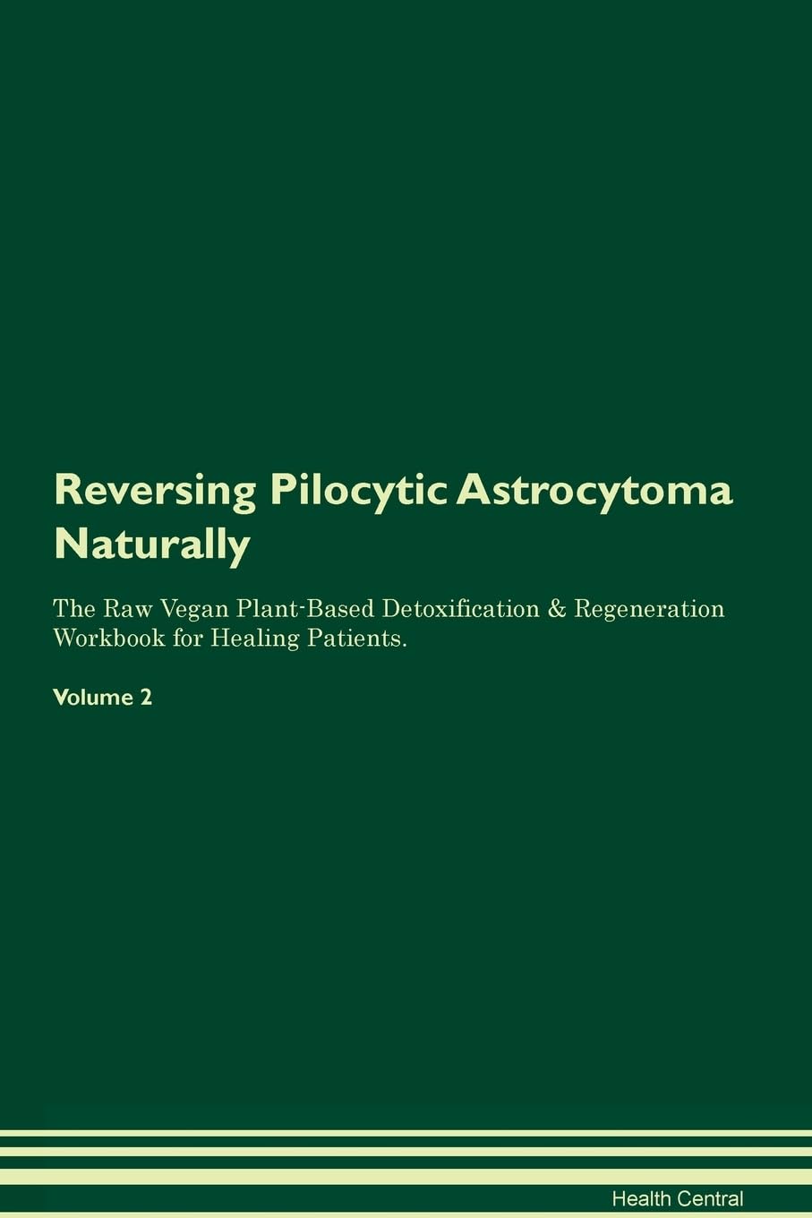 Reversing Pilocytic Astrocytoma Naturally The Raw Vegan Plant-Based Detoxification & Regeneration Workbook for Healing Patients. Volume 2 Health, Nutrition & Fitness