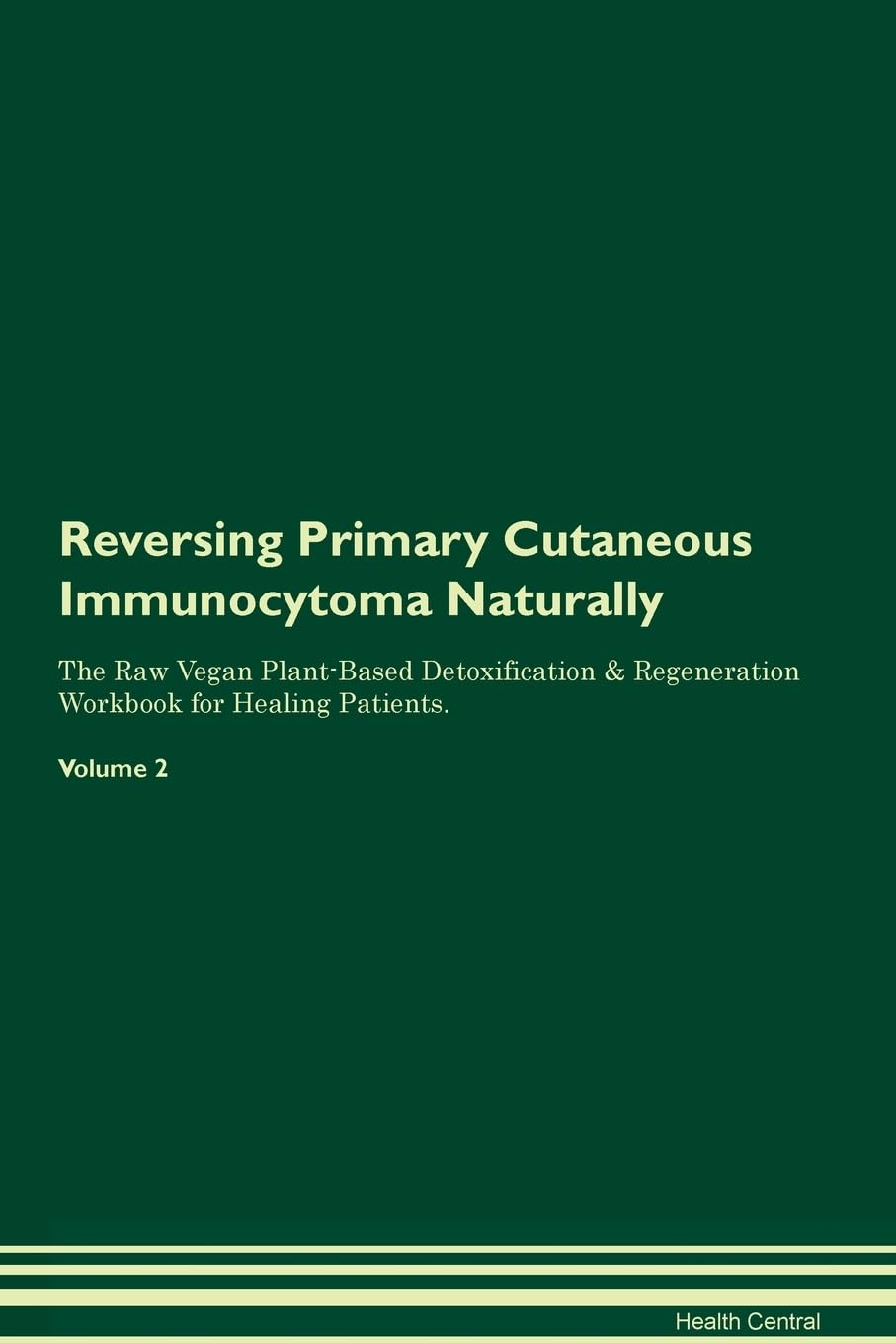 Reversing Primary Cutaneous Immunocytoma Naturally The Raw Vegan Plant-Based Detoxification & Regeneration Workbook for Healing Patients. Volume 2 Health, Nutrition & Fitness
