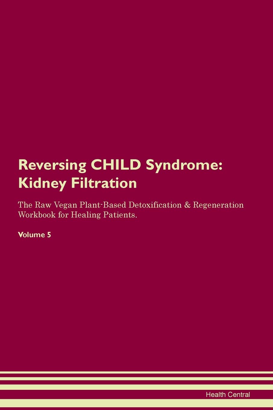 Reversing CHILD Syndrome: Kidney Filtration The Raw Vegan Plant-Based Detoxification & Regeneration Workbook for Healing Patients. Volume 5 Medicine