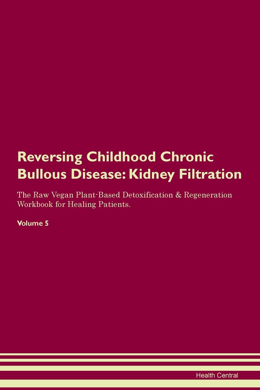 Reversing Childhood Chronic Bullous Disease: Kidney Filtration The Raw Vegan Plant-Based Detoxification & Regeneration Workbook for Healing Patients. Volume 5 Medicine