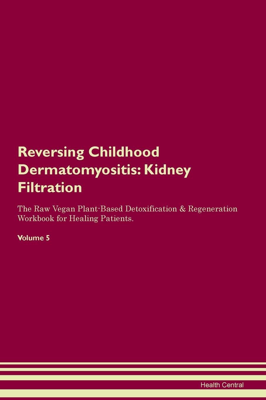 Reversing Childhood Dermatomyositis: Kidney Filtration The Raw Vegan Plant-Based Detoxification & Regeneration Workbook for Healing Patients. Volume 5 Medicine