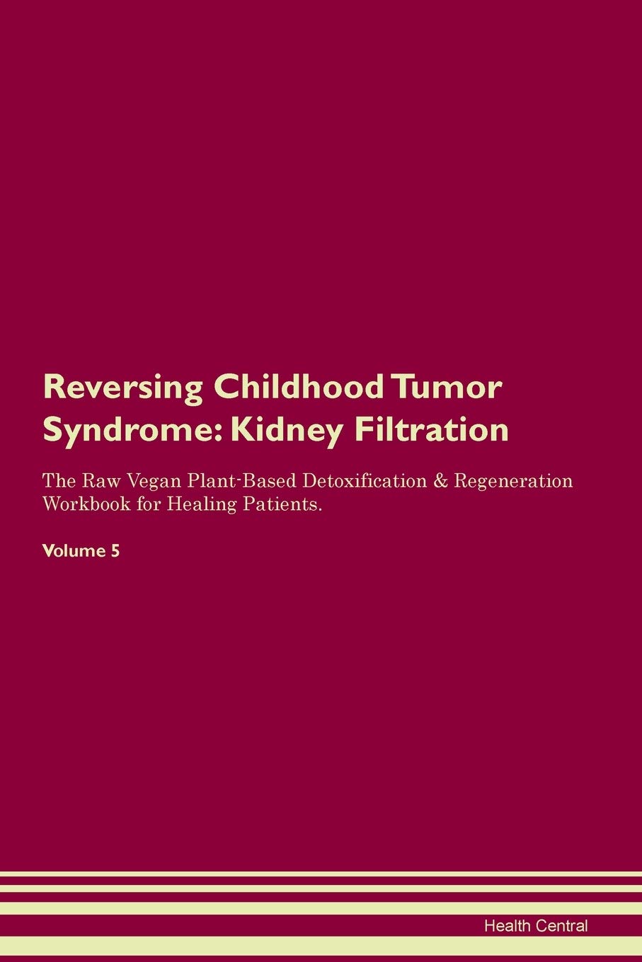 Reversing Childhood Tumor Syndrome: Kidney Filtration The Raw Vegan Plant-Based Detoxification & Regeneration Workbook for Healing Patients. Volume 5 Medicine