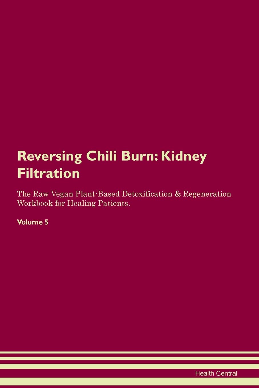 Reversing Chili Burn: Kidney Filtration The Raw Vegan Plant-Based Detoxification & Regeneration Workbook for Healing Patients. Volume 5 Medicine