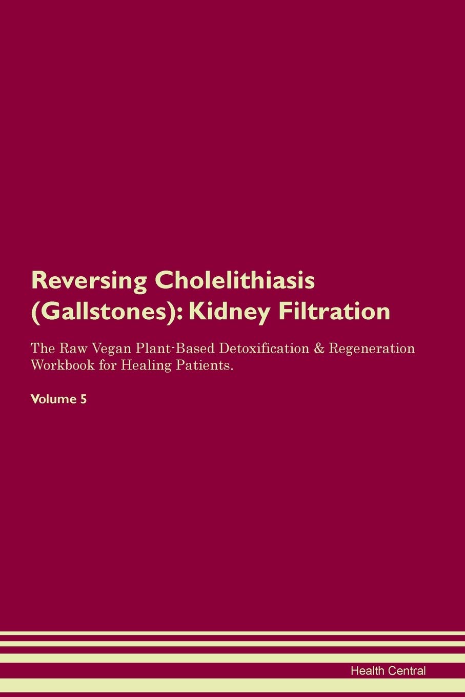 Reversing Cholelithiasis (Gallstones): Kidney Filtration The Raw Vegan Plant-Based Detoxification & Regeneration Workbook for Healing Patients. Volume 5 Medicine
