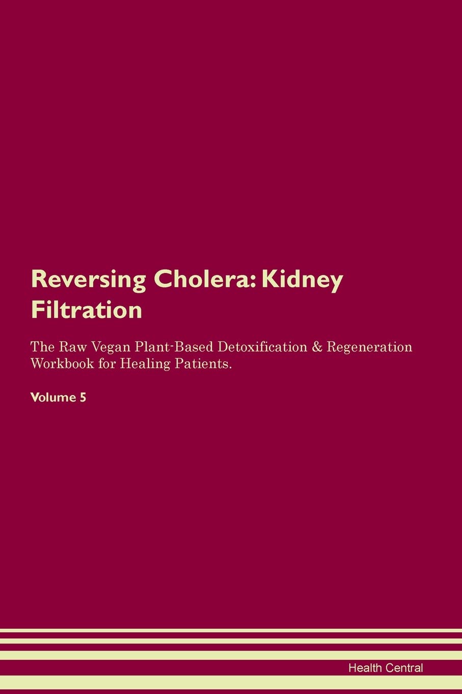 Reversing Cholera: Kidney Filtration The Raw Vegan Plant-Based Detoxification & Regeneration Workbook for Healing Patients. Volume 5 Medicine