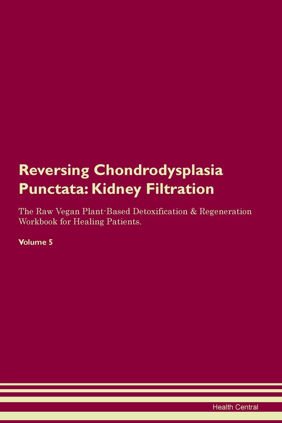 Reversing Chondrodysplasia Punctata: Kidney Filtration The Raw Vegan Plant-Based Detoxification & Regeneration Workbook for Healing Patients. Volume 5 Medicine