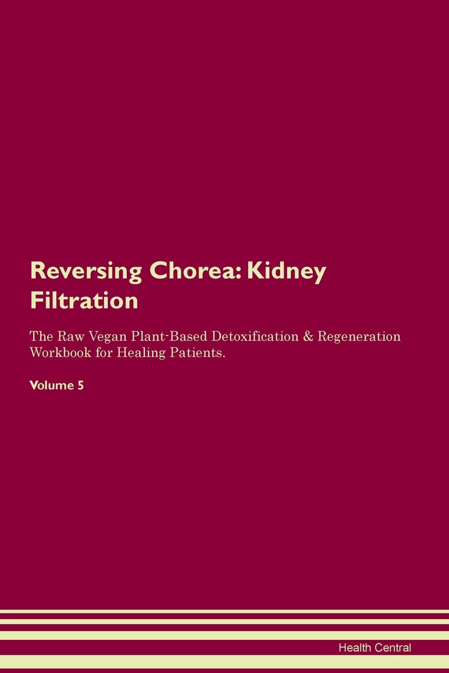Reversing Chorea: Kidney Filtration The Raw Vegan Plant-Based Detoxification & Regeneration Workbook for Healing Patients. Volume 5 Medicine