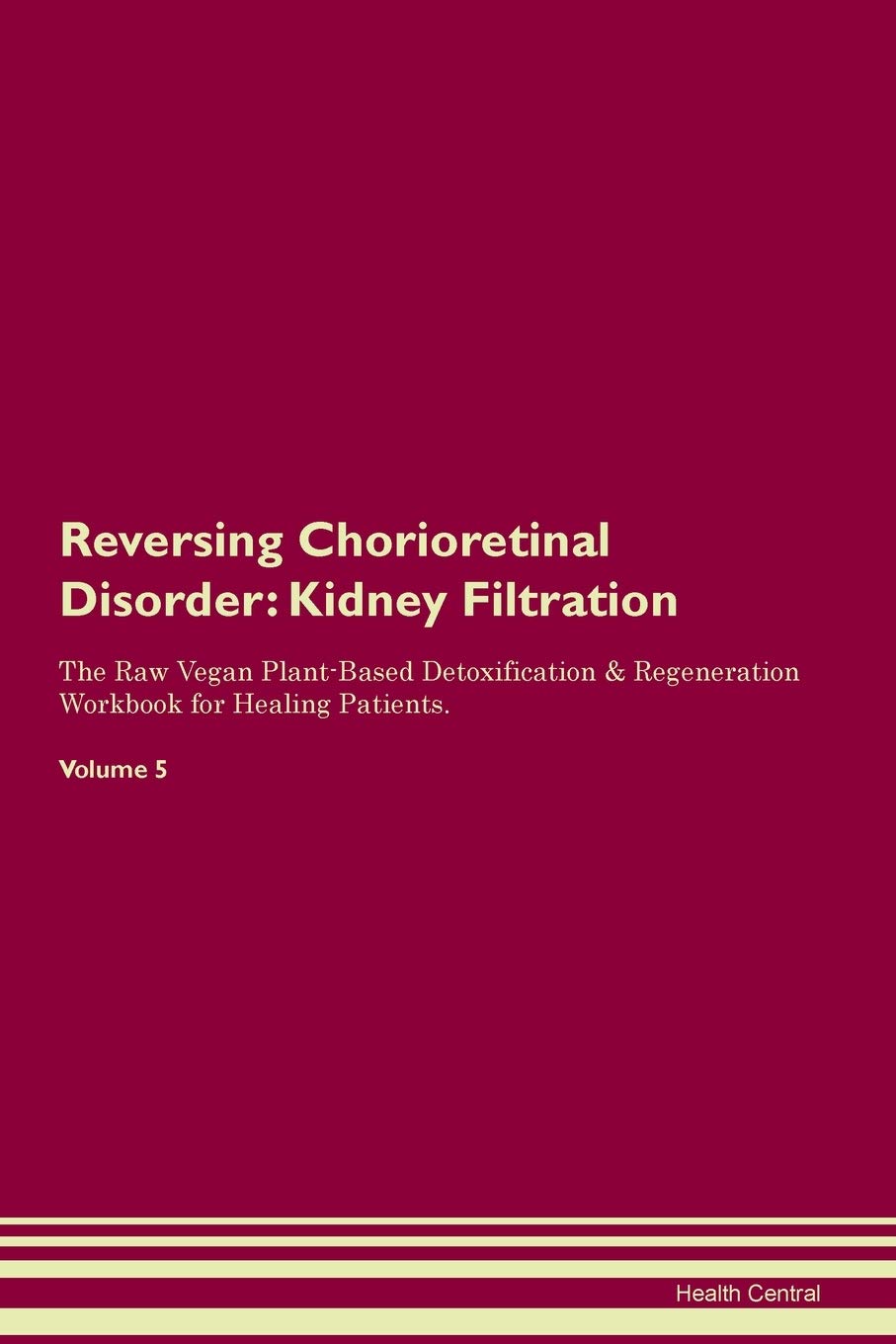 Reversing Chorioretinal Disorder: Kidney Filtration The Raw Vegan Plant-Based Detoxification & Regeneration Workbook for Healing Patients. Volume 5 Medicine