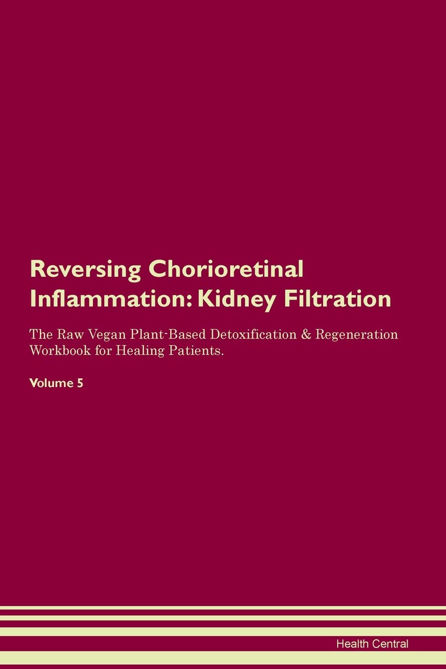 Reversing Chorioretinal Inflammation: Kidney Filtration The Raw Vegan Plant-Based Detoxification & Regeneration Workbook for Healing Patients. Volume 5 Medicine