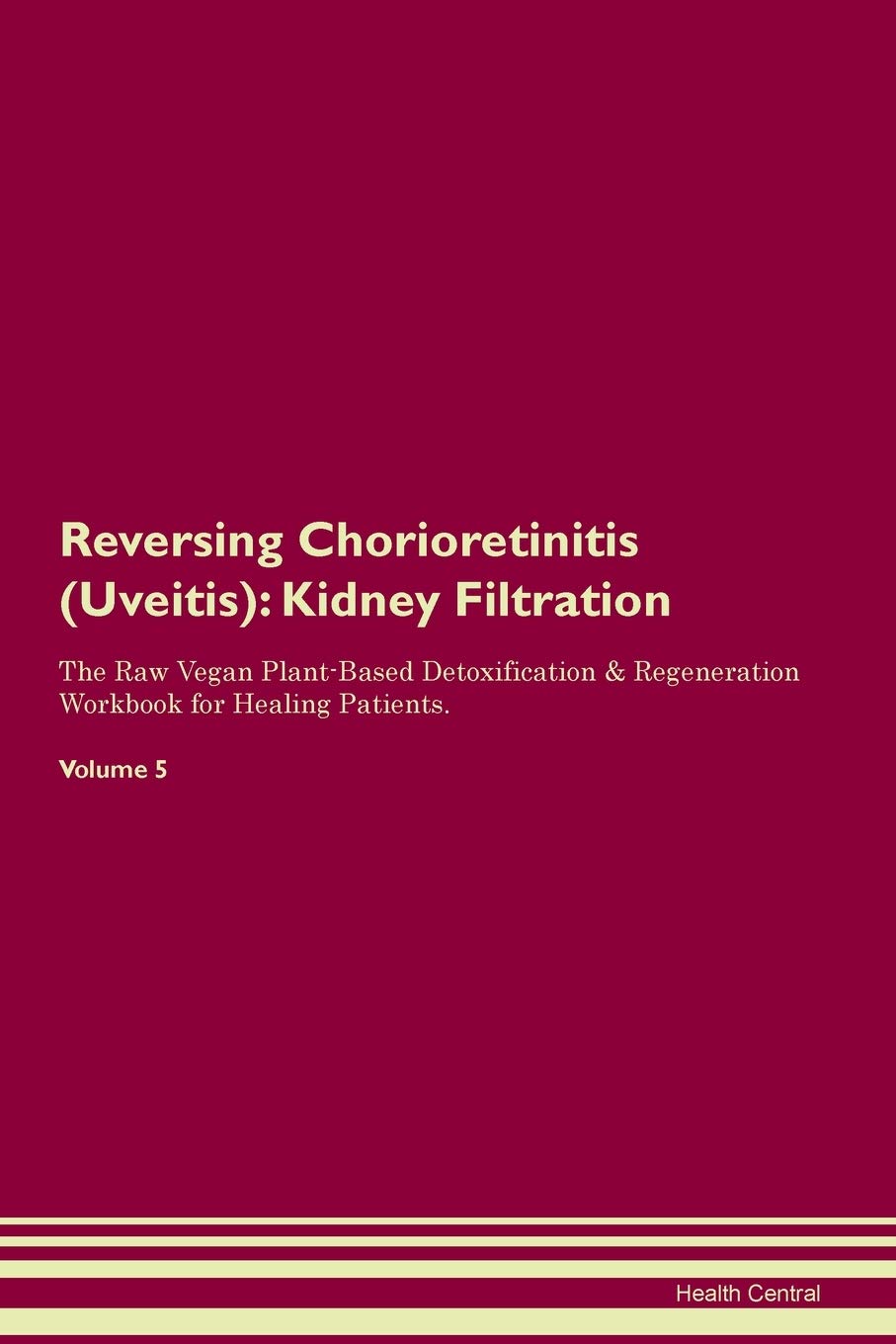 Reversing Chorioretinitis (Uveitis): Kidney Filtration The Raw Vegan Plant-Based Detoxification & Regeneration Workbook for Healing Patients. Volume 5 Medicine