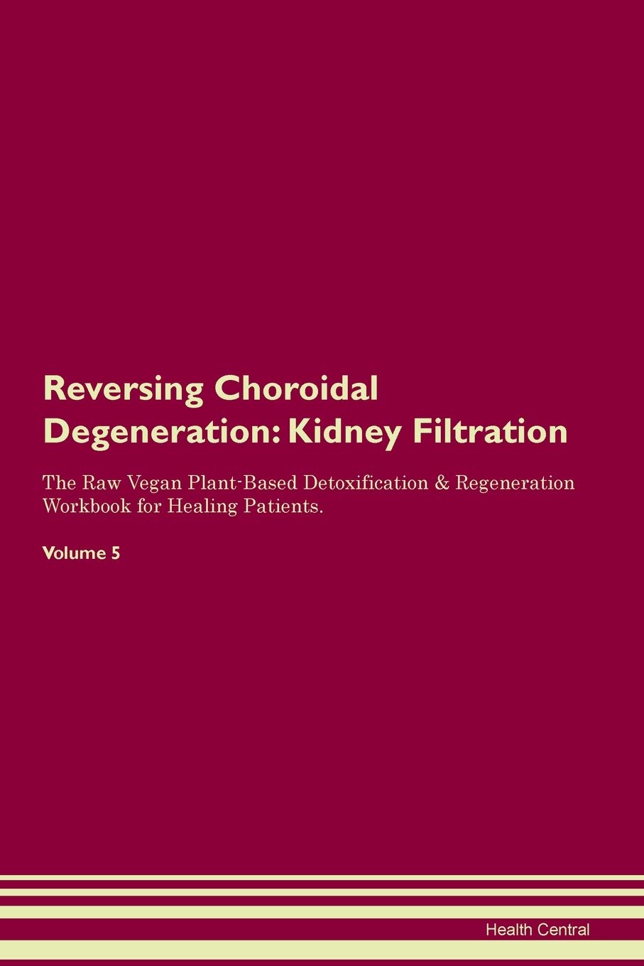 Reversing Choroidal Degeneration: Kidney Filtration The Raw Vegan Plant-Based Detoxification & Regeneration Workbook for Healing Patients. Volume 5 Medicine