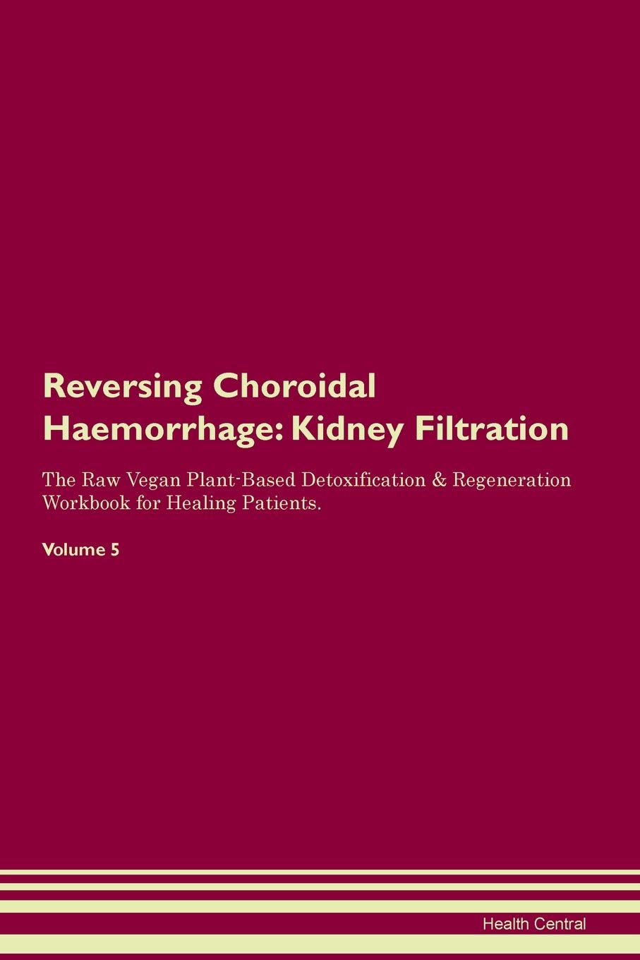 Reversing Choroidal Haemorrhage: Kidney Filtration The Raw Vegan Plant-Based Detoxification & Regeneration Workbook for Healing Patients. Volume 5 Medicine