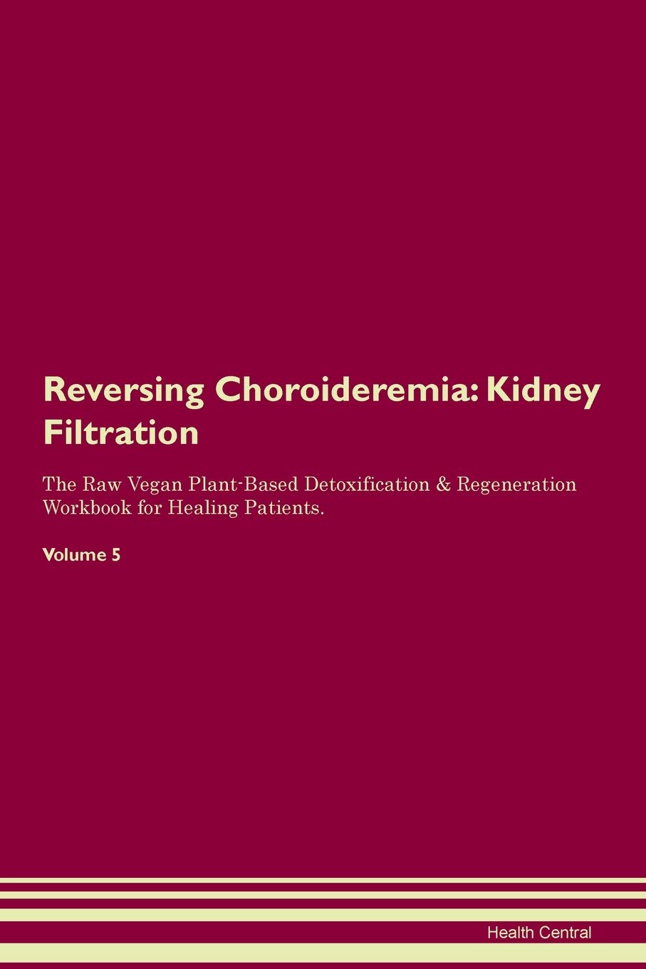 Reversing Choroideremia: Kidney Filtration The Raw Vegan Plant-Based Detoxification & Regeneration Workbook for Healing Patients. Volume 5 Medicine
