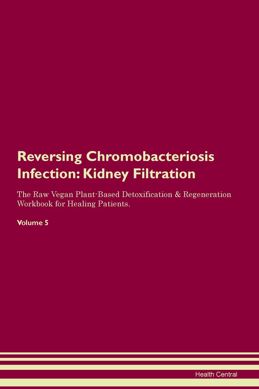 Reversing Chromobacteriosis Infection: Kidney Filtration The Raw Vegan Plant-Based Detoxification & Regeneration Workbook for Healing Patients. Volume 5 Medicine