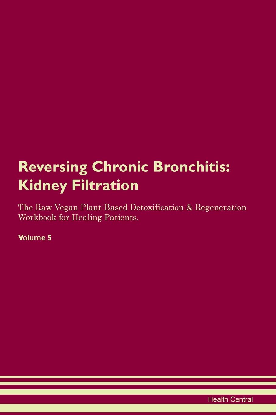 Reversing Chronic Bronchitis: Kidney Filtration The Raw Vegan Plant-Based Detoxification & Regeneration Workbook for Healing Patients. Volume 5 Medicine