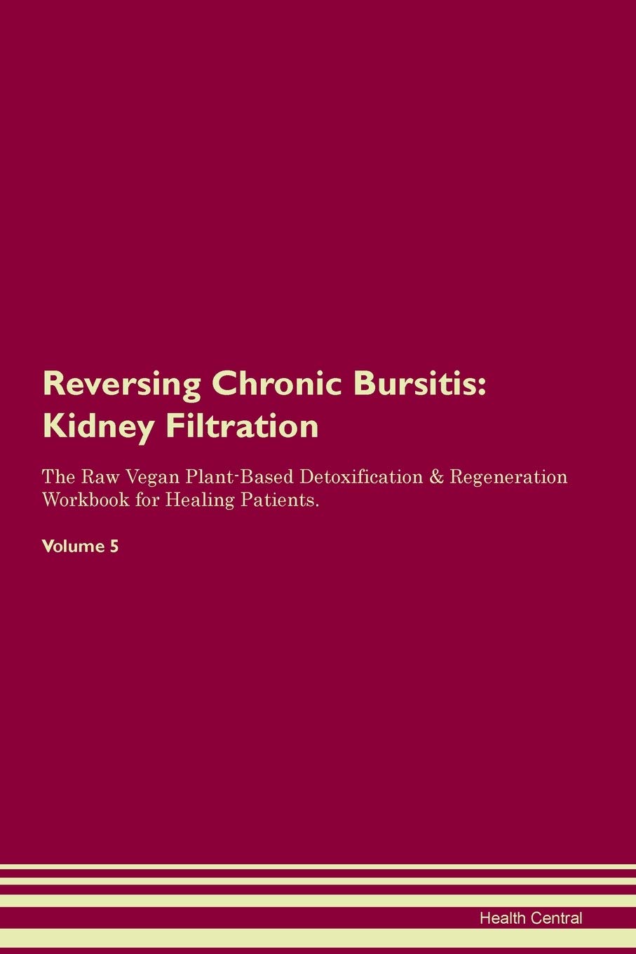 Reversing Chronic Bursitis: Kidney Filtration The Raw Vegan Plant-Based Detoxification & Regeneration Workbook for Healing Patients. Volume 5 Medicine