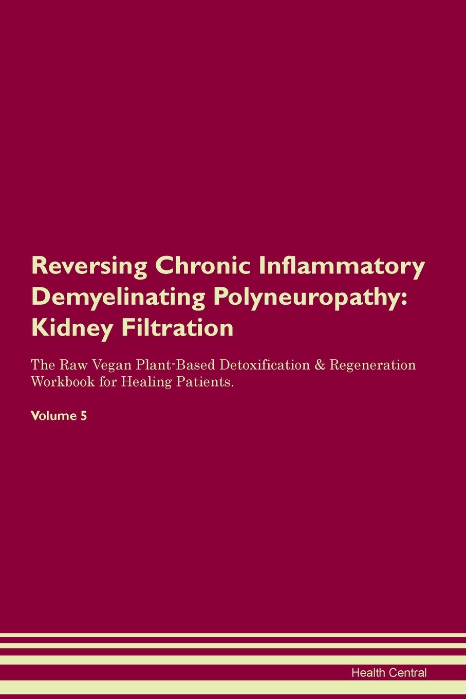 Reversing Chronic Inflammatory Demyelinating Polyneuropathy: Kidney Filtration The Raw Vegan Plant-Based Detoxification & Regeneration Workbook for Healing Patients. Volume 5 Medicine