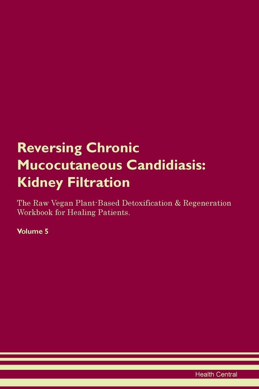 Reversing Chronic Mucocutaneous Candidiasis: Kidney Filtration The Raw Vegan Plant-Based Detoxification & Regeneration Workbook for Healing Patients. Volume 5 Medicine